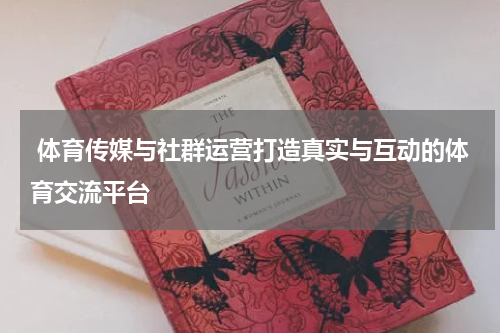  体育传媒与社群运营打造真实与互动的体育交流平台