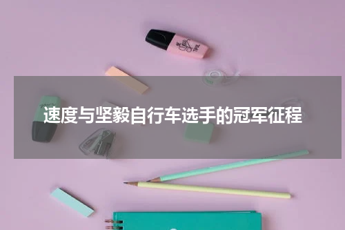 速度与坚毅自行车选手的冠军征程