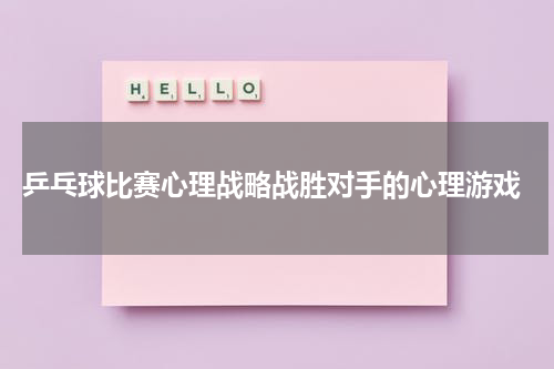  乒乓球比赛心理战略战胜对手的心理游戏