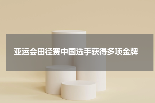  亚运会田径赛中国选手获得多项金牌
