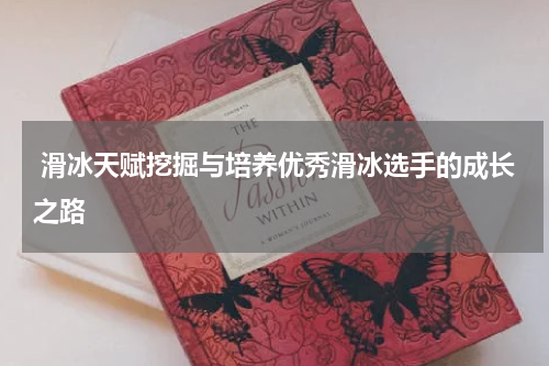  滑冰天赋挖掘与培养优秀滑冰选手的成长之路