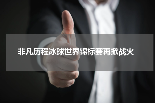  非凡历程冰球世界锦标赛再掀战火