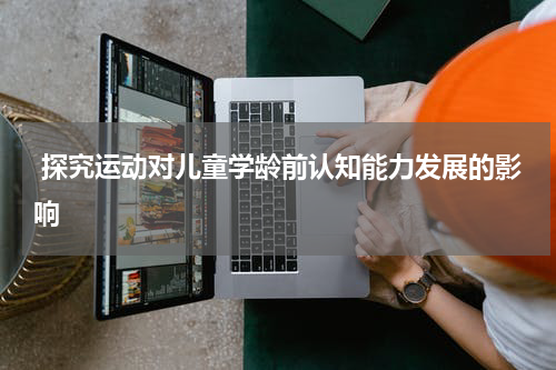  探究运动对儿童学龄前认知能力发展的影响