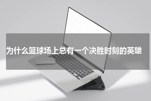  为什么篮球场上总有一个决胜时刻的英雄