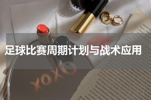  足球比赛周期计划与战术应用