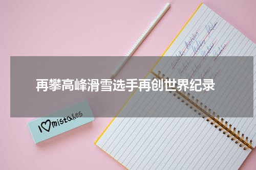  再攀高峰滑雪选手再创世界纪录