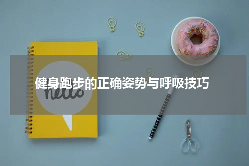 健身跑步的正确姿势与呼吸技巧