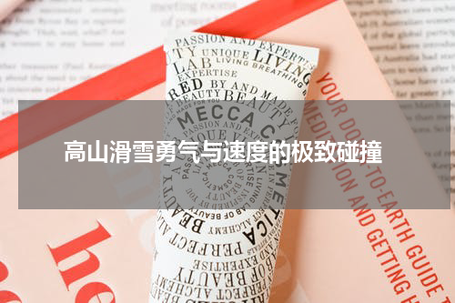  高山滑雪勇气与速度的极致碰撞
