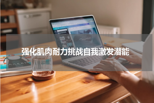  强化肌肉耐力挑战自我激发潜能