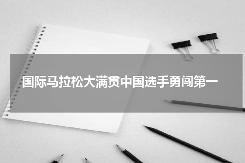  国际马拉松大满贯中国选手勇闯第一