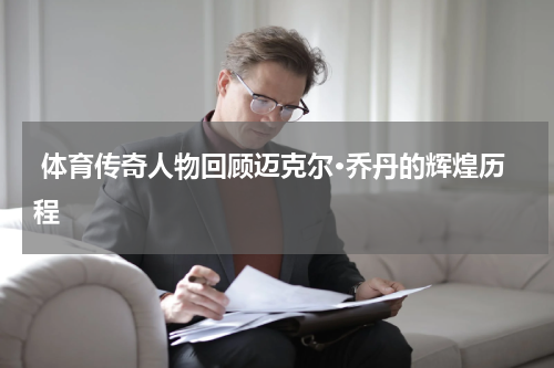  体育传奇人物回顾迈克尔·乔丹的辉煌历程