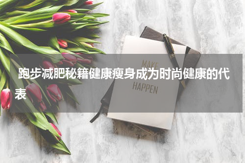  跑步减肥秘籍健康瘦身成为时尚健康的代表