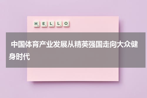  中国体育产业发展从精英强国走向大众健身时代
