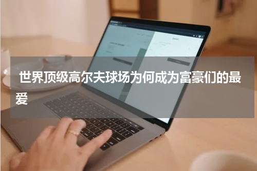  世界顶级高尔夫球场为何成为富豪们的最爱