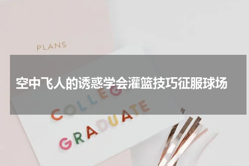  空中飞人的诱惑学会灌篮技巧征服球场