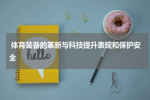  体育装备的革新与科技提升表现和保护安全