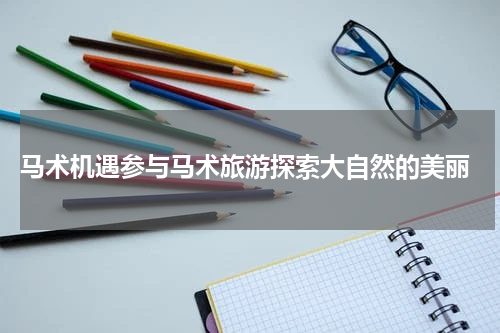  马术机遇参与马术旅游探索大自然的美丽