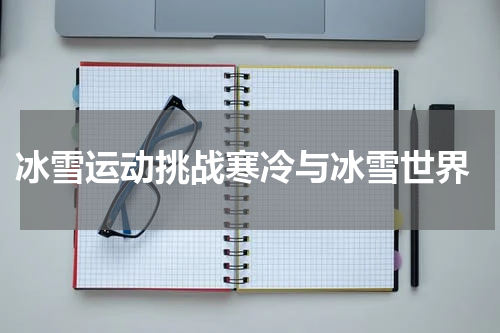  冰雪运动挑战寒冷与冰雪世界