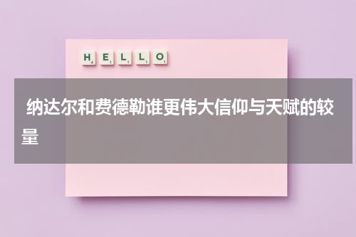  纳达尔和费德勒谁更伟大信仰与天赋的较量