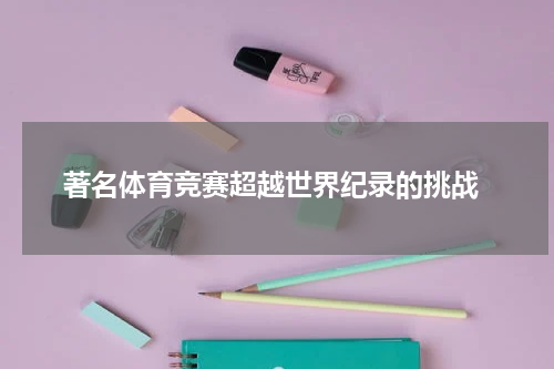  著名体育竞赛超越世界纪录的挑战