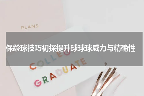  保龄球技巧初探提升球球球威力与精确性