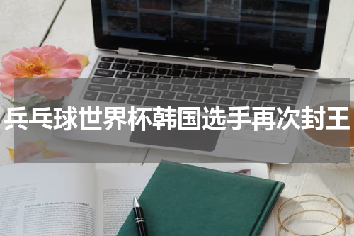 兵乓球世界杯韩国选手再次封王