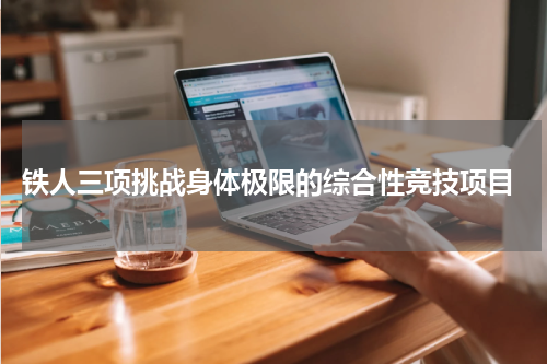  铁人三项挑战身体极限的综合性竞技项目