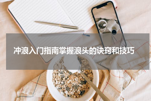  冲浪入门指南掌握浪头的诀窍和技巧