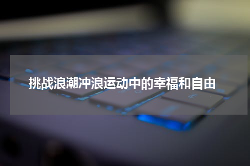  挑战浪潮冲浪运动中的幸福和自由