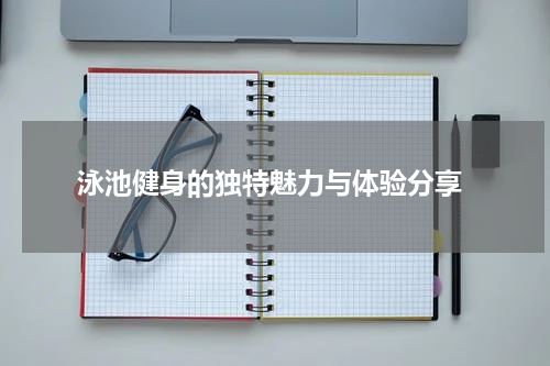  泳池健身的独特魅力与体验分享