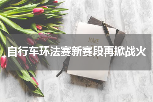 自行车环法赛新赛段再掀战火