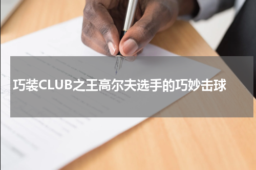 巧装CLUB之王高尔夫选手的巧妙击球
