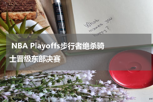 NBA Playoffs步行者绝杀骑士晋级东部决赛