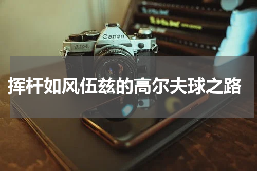  挥杆如风伍兹的高尔夫球之路