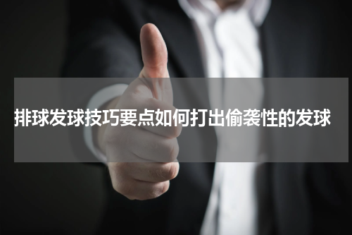  排球发球技巧要点如何打出偷袭性的发球