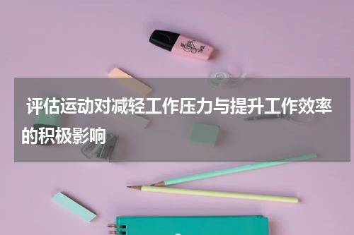  评估运动对减轻工作压力与提升工作效率的积极影响