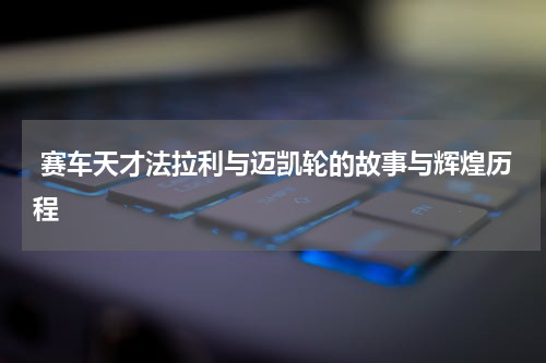  赛车天才法拉利与迈凯轮的故事与辉煌历程