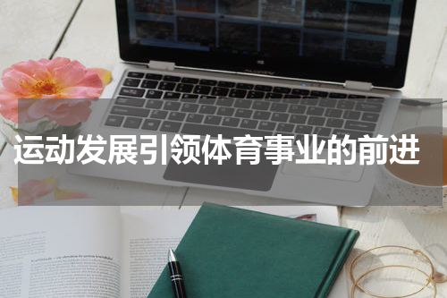  运动发展引领体育事业的前进