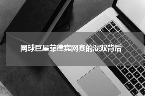  网球巨星菲律宾网赛的混双背后