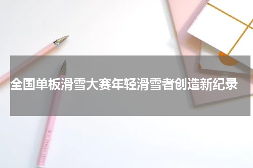  全国单板滑雪大赛年轻滑雪者创造新纪录