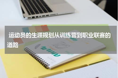  运动员的生涯规划从训练营到职业联赛的道路