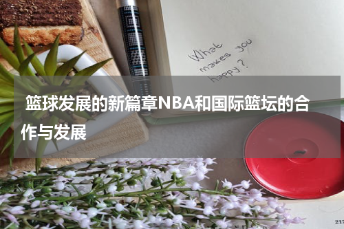  篮球发展的新篇章NBA和国际篮坛的合作与发展