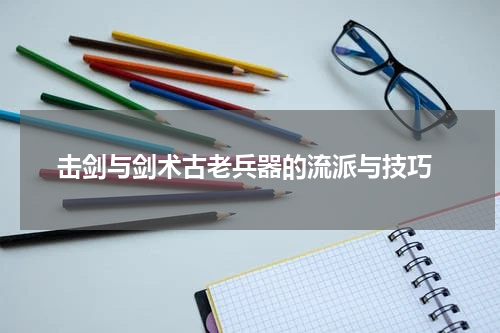  击剑与剑术古老兵器的流派与技巧