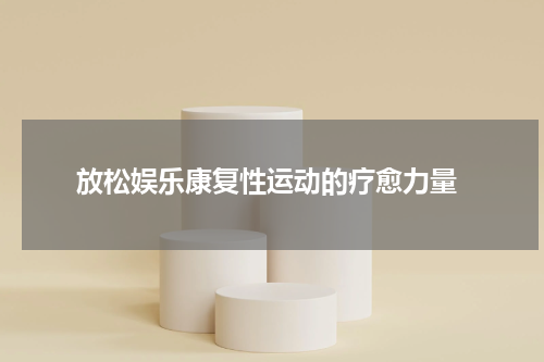  放松娱乐康复性运动的疗愈力量