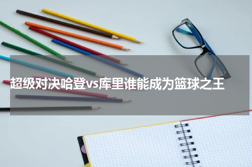  超级对决哈登vs库里谁能成为篮球之王