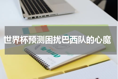  世界杯预测困扰巴西队的心魔