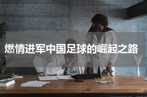  燃情进军中国足球的崛起之路