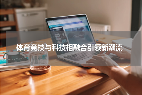  体育竞技与科技相融合引领新潮流