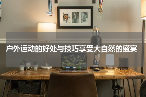  户外运动的好处与技巧享受大自然的盛宴