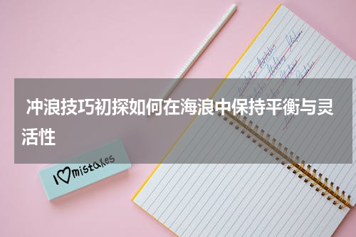  冲浪技巧初探如何在海浪中保持平衡与灵活性